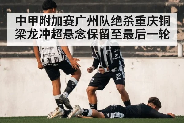 中甲附加赛广州队绝杀重庆铜梁龙冲超悬念保留至最后一轮
