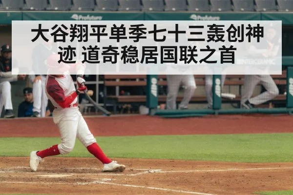 大谷翔平单季七十三轰创神迹 道奇稳居国联之首