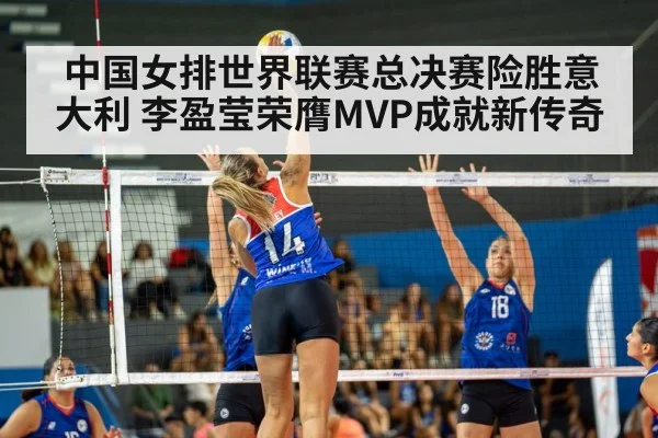 中国女排世界联赛总决赛险胜意大利 李盈莹荣膺MVP成就新传奇