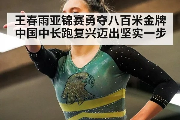 王春雨亚锦赛勇夺八百米金牌中国中长跑复兴迈出坚实一步