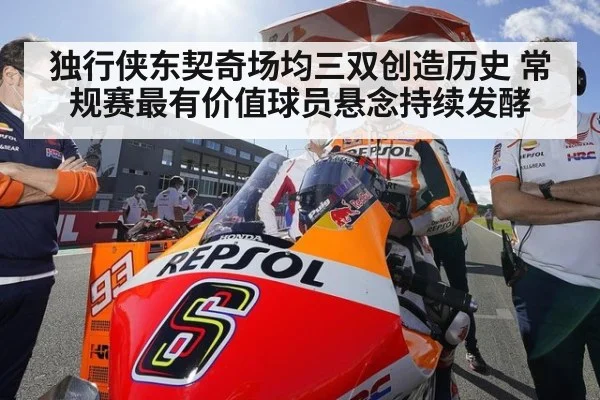 独行侠东契奇场均三双创造历史 常规赛最有价值球员悬念持续发酵