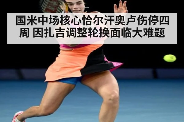 国米中场核心恰尔汗奥卢伤停四周 因扎吉调整轮换面临大难题